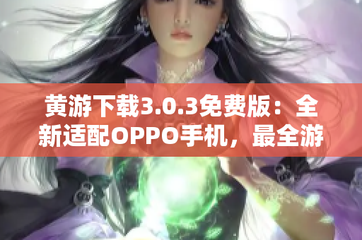黄游下载3.0.3免费版：全新适配OPPO手机，最全游戏资源汇总