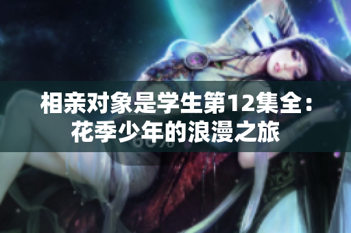 相亲对象是学生第12集全：花季少年的浪漫之旅