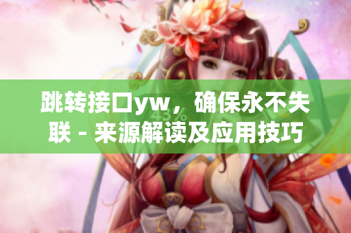 跳转接口yw，确保永不失联 - 来源解读及应用技巧