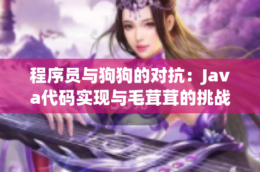 程序员与狗狗的对抗：Java代码实现与毛茸茸的挑战