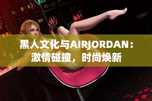 黑人文化与AIRJORDAN：激情碰撞，时尚焕新