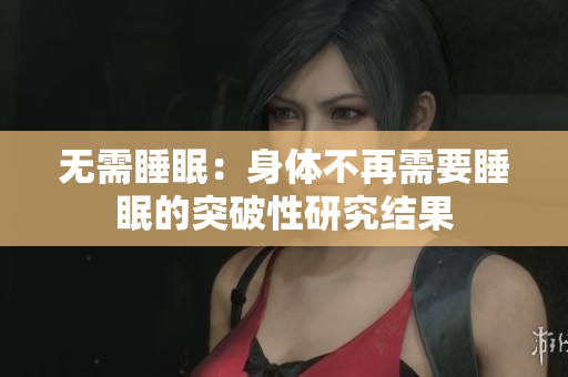 无需睡眠：身体不再需要睡眠的突破性研究结果