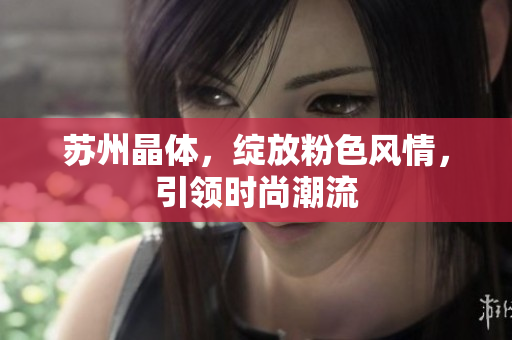 苏州晶体，绽放粉色风情，引领时尚潮流