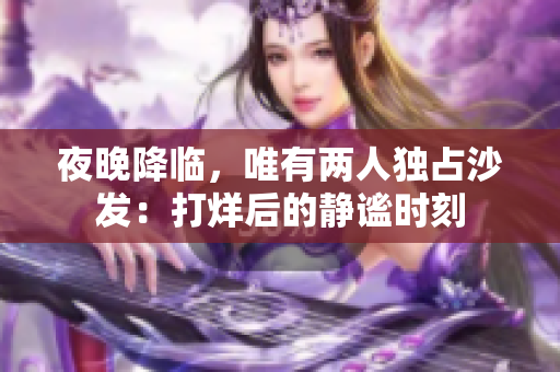 夜晚降临，唯有两人独占沙发：打烊后的静谧时刻