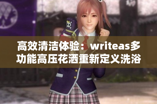 高效清洁体验：writeas多功能高压花洒重新定义洗浴舒适