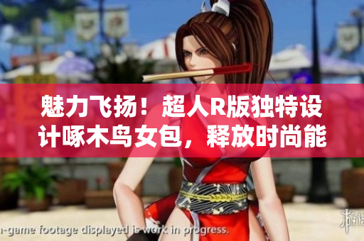 魅力飞扬！超人R版独特设计啄木鸟女包，释放时尚能量