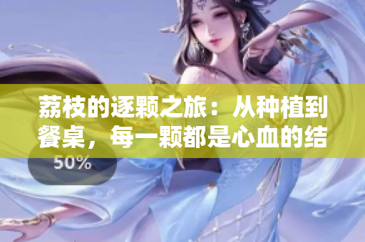 荔枝的逐颗之旅：从种植到餐桌，每一颗都是心血的结晶