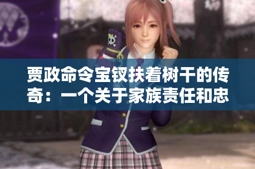 贾政命令宝钗扶着树干的传奇：一个关于家族责任和忠诚的古代故事