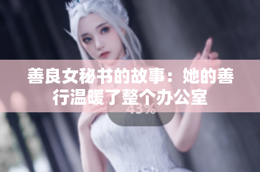 善良女秘书的故事：她的善行温暖了整个办公室