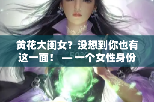 黄花大闺女？没想到你也有这一面！ — 一个女性身份的新发现