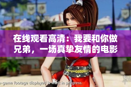 在线观看高清：我要和你做兄弟，一场真挚友情的电影体验