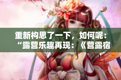 重新构思了一下，如何呢：“露营乐趣再现：《营露宿2》探索新境界”