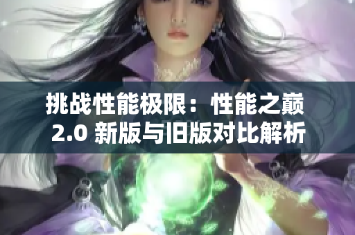挑战性能极限：性能之巅 2.0 新版与旧版对比解析
