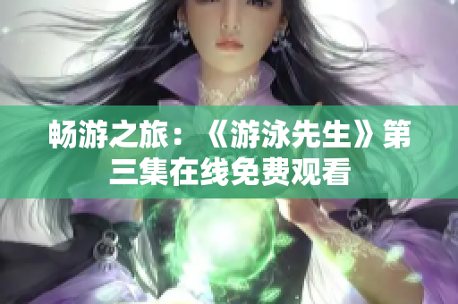 畅游之旅：《游泳先生》第三集在线免费观看