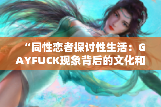 “同性恋者探讨性生活：GAYFUCK现象背后的文化和社会意涵”