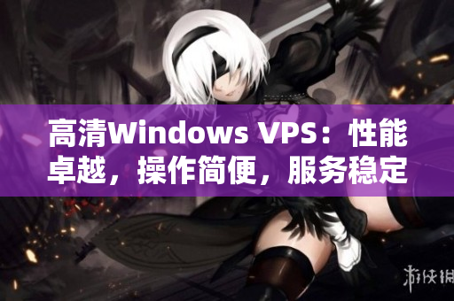 高清Windows VPS：性能卓越，操作简便，服务稳定
