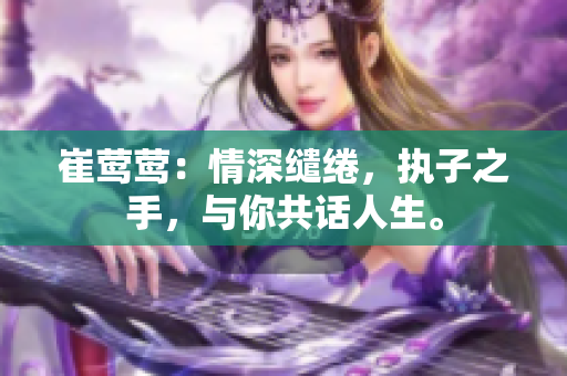 崔莺莺：情深缱绻，执子之手，与你共话人生。