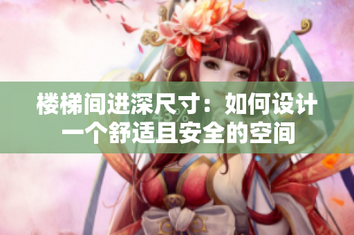 楼梯间进深尺寸：如何设计一个舒适且安全的空间