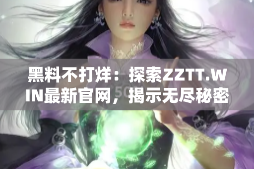 黑料不打烊：探索ZZTT.WIN最新官网，揭示无尽秘密