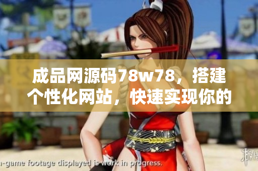 成品网源码78w78，搭建个性化网站，快速实现你的想法。
