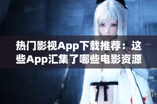 热门影视App下载推荐：这些App汇集了哪些电影资源