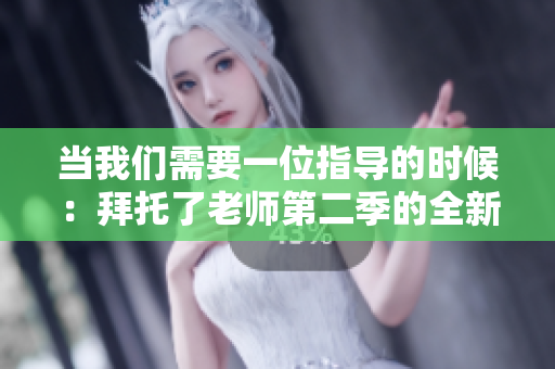 当我们需要一位指导的时候：拜托了老师第二季的全新篇章