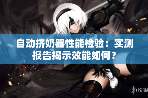 自动挤奶器性能检验：实测报告揭示效能如何？