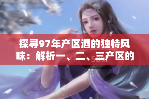 探寻97年产区酒的独特风味：解析一、二、三产区的差异