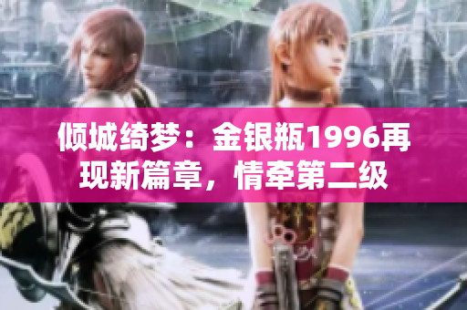 倾城绮梦：金银瓶1996再现新篇章，情牵第二级