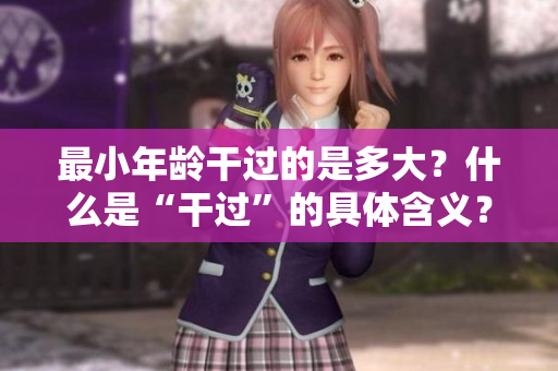 最小年龄干过的是多大？什么是“干过”的具体含义？
