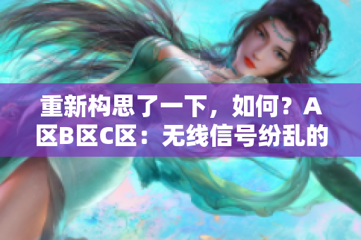 重新构思了一下，如何？A区B区C区：无线信号纷乱的解决方案