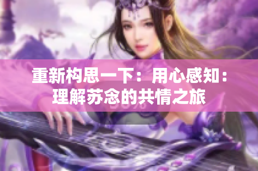 重新构思一下：用心感知：理解苏念的共情之旅