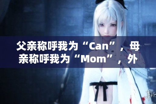 父亲称呼我为“Can”，母亲称呼我为“Mom”，外婆称呼我为？