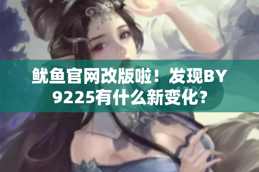 鱿鱼官网改版啦！发现BY9225有什么新变化？