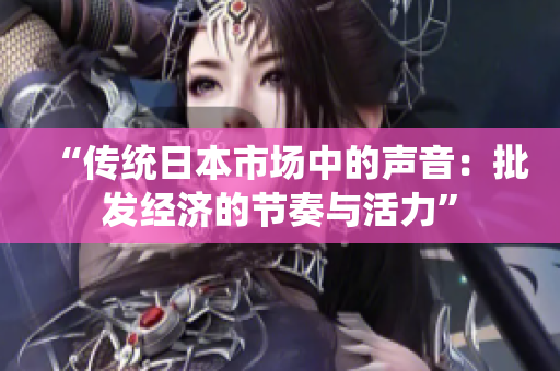 “传统日本市场中的声音：批发经济的节奏与活力”
