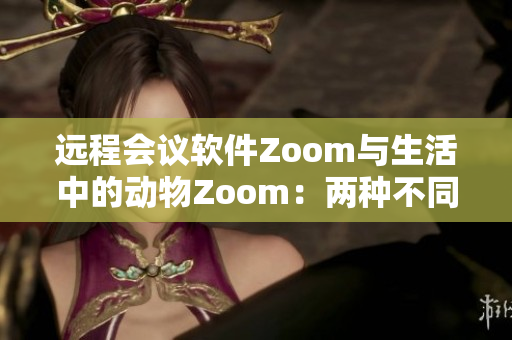 远程会议软件Zoom与生活中的动物Zoom：两种不同的连接方式