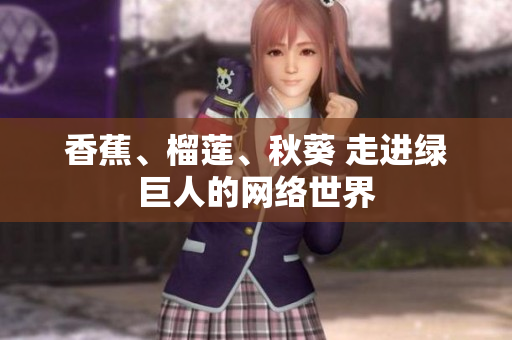 香蕉、榴莲、秋葵 走进绿巨人的网络世界