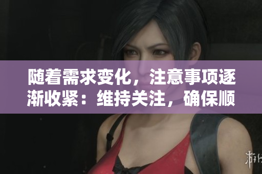 随着需求变化，注意事项逐渐收紧：维持关注，确保顺利进行