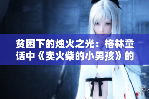 贫困下的烛火之光：格林童话中《卖火柴的小男孩》的温暖故事