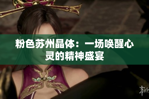 粉色苏州晶体：一场唤醒心灵的精神盛宴