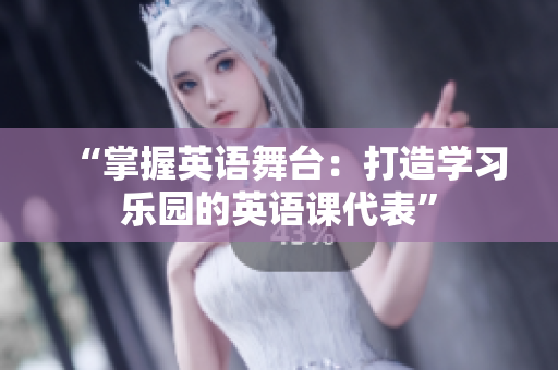 “掌握英语舞台：打造学习乐园的英语课代表”