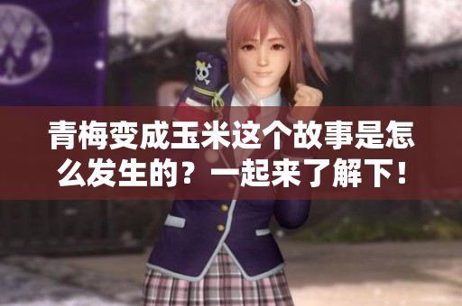 青梅变成玉米这个故事是怎么发生的？一起来了解下！