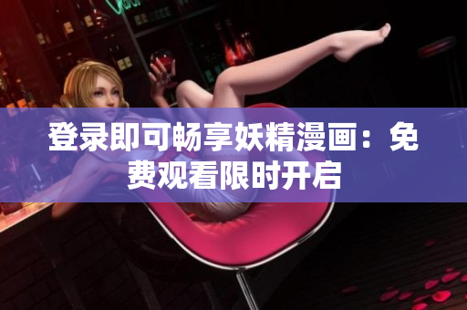 登录即可畅享妖精漫画：免费观看限时开启