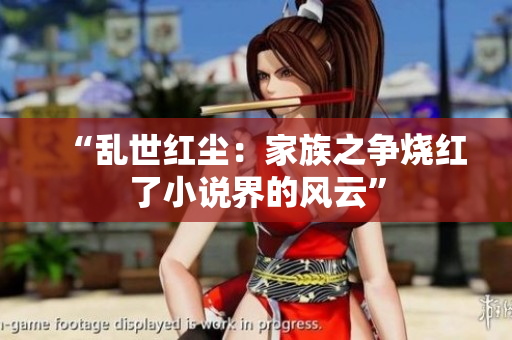 “乱世红尘：家族之争烧红了小说界的风云”