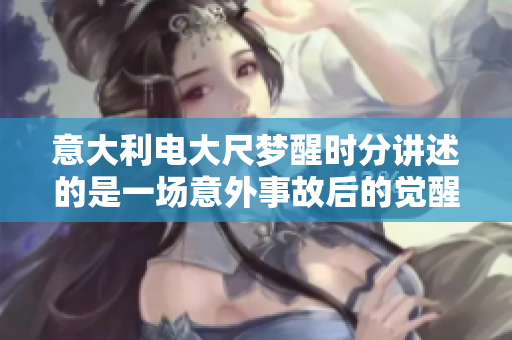 意大利电大尺梦醒时分讲述的是一场意外事故后的觉醒与成长。