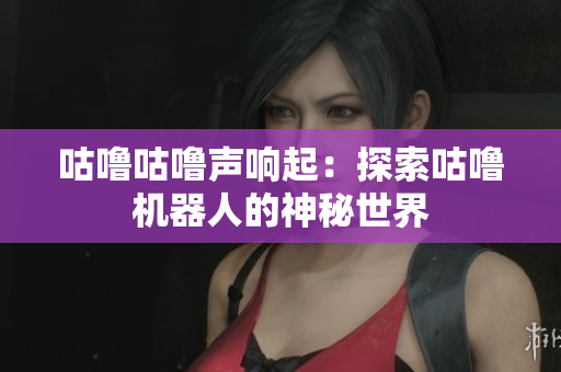 咕噜咕噜声响起：探索咕噜机器人的神秘世界