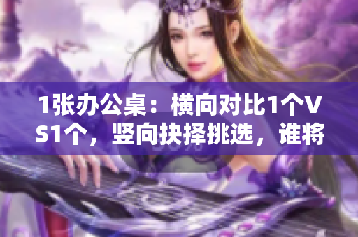 1张办公桌：横向对比1个VS1个，竖向抉择挑选，谁将脱颖而出？
