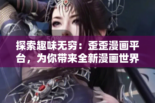 探索趣味无穷：歪歪漫画平台，为你带来全新漫画世界