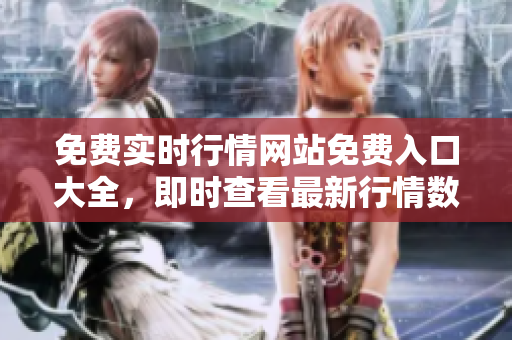 免费实时行情网站免费入口大全，即时查看最新行情数据
