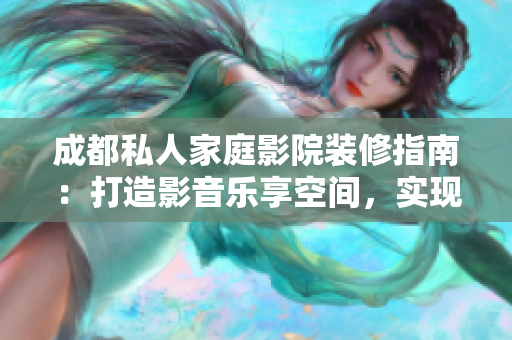 成都私人家庭影院装修指南：打造影音乐享空间，实现影视梦想